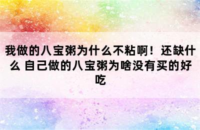 我做的八宝粥为什么不粘啊！还缺什么 自己做的八宝粥为啥没有买的好吃